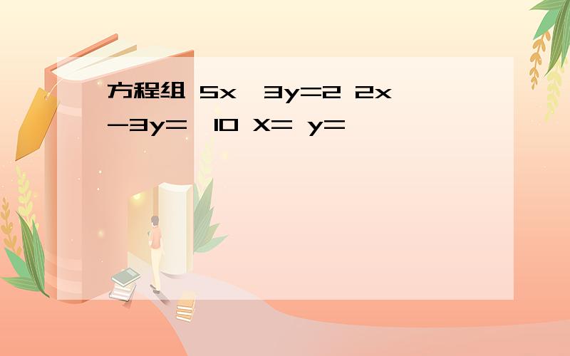 方程组 5x—3y=2 2x-3y=—10 X= y=