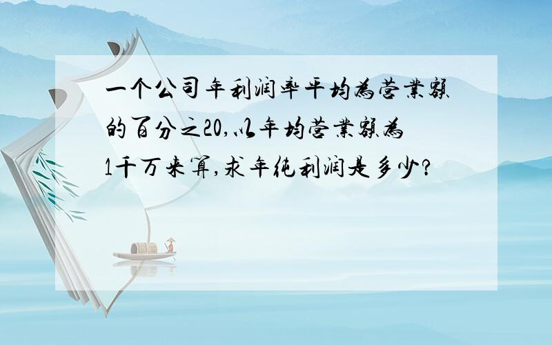 一个公司年利润率平均为营业额的百分之20,以年均营业额为1千万来算,求年纯利润是多少?