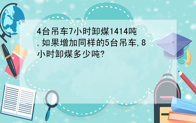 4台吊车7小时卸煤1414吨,如果增加同样的5台吊车,8小时卸煤多少吨?