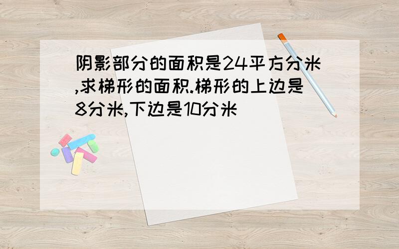 阴影部分的面积是24平方分米,求梯形的面积.梯形的上边是8分米,下边是10分米