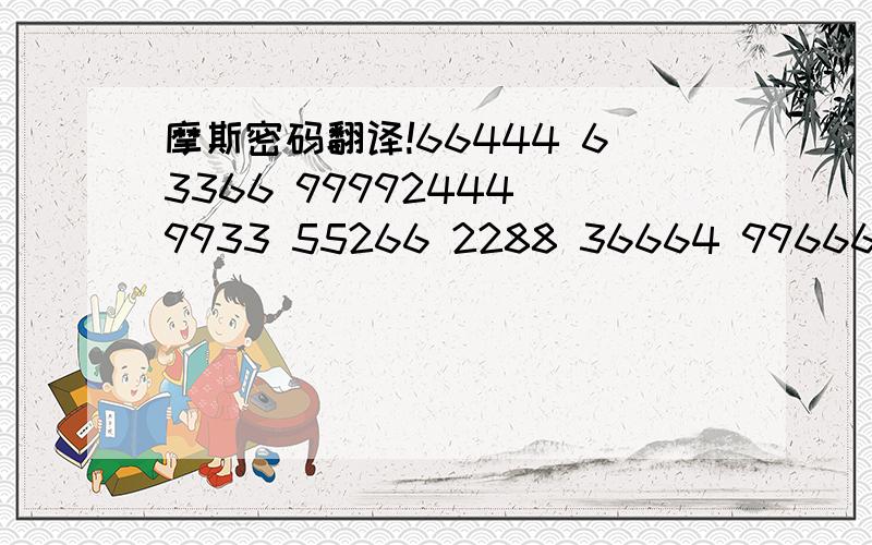 摩斯密码翻译!66444 63366 99992444 9933 55266 2288 36664 99666 77774488666 77774488666 7777443366 633 55533 32 333 442666 55533444