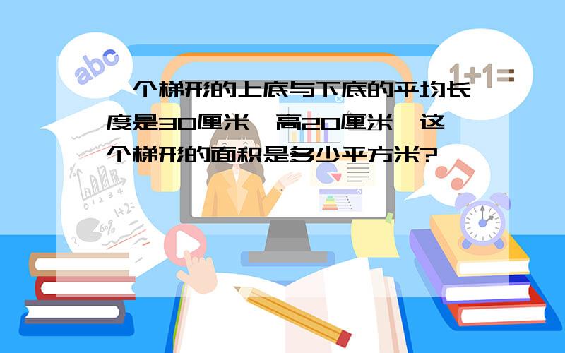 一个梯形的上底与下底的平均长度是30厘米,高20厘米,这个梯形的面积是多少平方米?