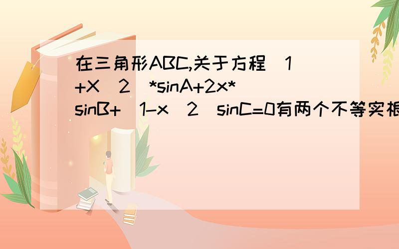 在三角形ABC,关于方程[1+X^2]*sinA+2x*sinB+[1-x^2]sinC=0有两个不等实根.则为