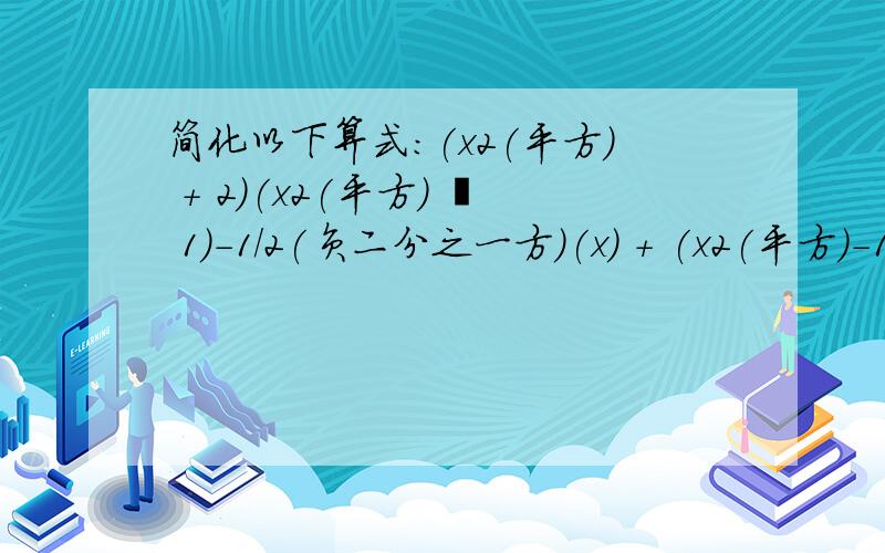 简化以下算式:(x2(平方) + 2)(x2(平方) – 1)-1/2(负二分之一方)(x) + (x2(平方)-1)1/2(二分之一方)(2x)全错了.原式:(x^ + 2)(x^ - 1)^(x) + (x^ - 1)^(2x)其中(x^ - 1)^可以和(x^ - 1)^分解因式成(x^ - 1)^ 和 (x^ - 1); (2x)