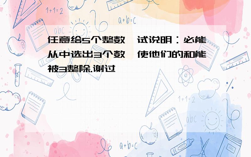 任意给5个整数,试说明：必能从中选出3个数,使他们的和能被3整除.谢过