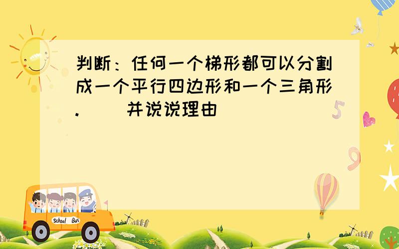 判断：任何一个梯形都可以分割成一个平行四边形和一个三角形.（ ）并说说理由