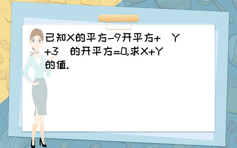 已知X的平方-9开平方+（Y+3）的开平方=0,求X+Y的值.