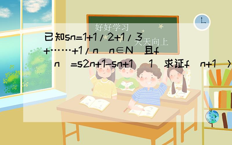 已知sn=1+1/2+1/3+……+1/n（n∈N）且f（n）=s2n+1-sn+1 （1）求证f（n+1）＞f（n） （2）试确定m的取值已知sn=1+1/2+1/3+……+1/n（n∈N）且f（n）=s2n+1-sn+1（1）求证f（n+1）＞f（n）（2）试确定m的取值范