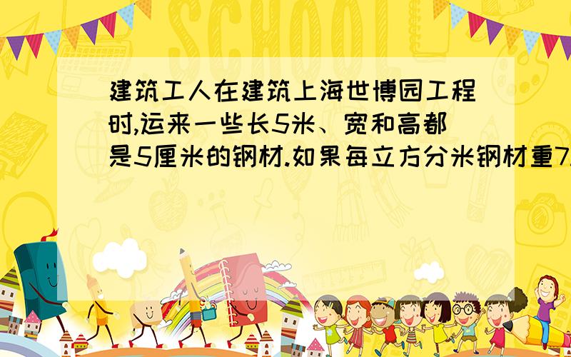 建筑工人在建筑上海世博园工程时,运来一些长5米、宽和高都是5厘米的钢材.如果每立方分米钢材重7.8千克,80这样的钢材重多少千克?一定要完整啊.