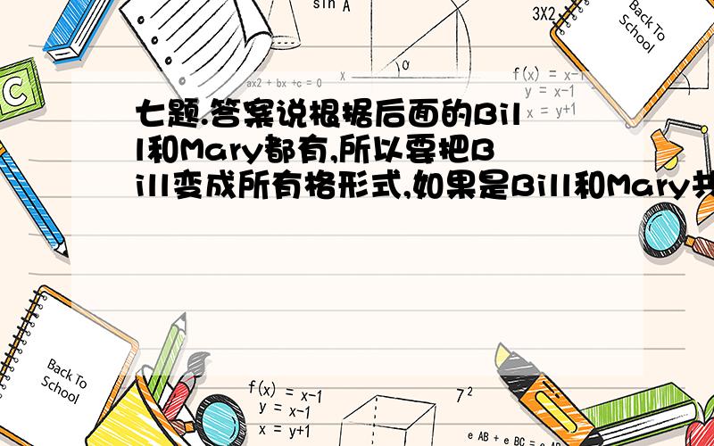 七题.答案说根据后面的Bill和Mary都有,所以要把Bill变成所有格形式,如果是Bill和Mary共有的,那么theirs,应该变为什么形式.