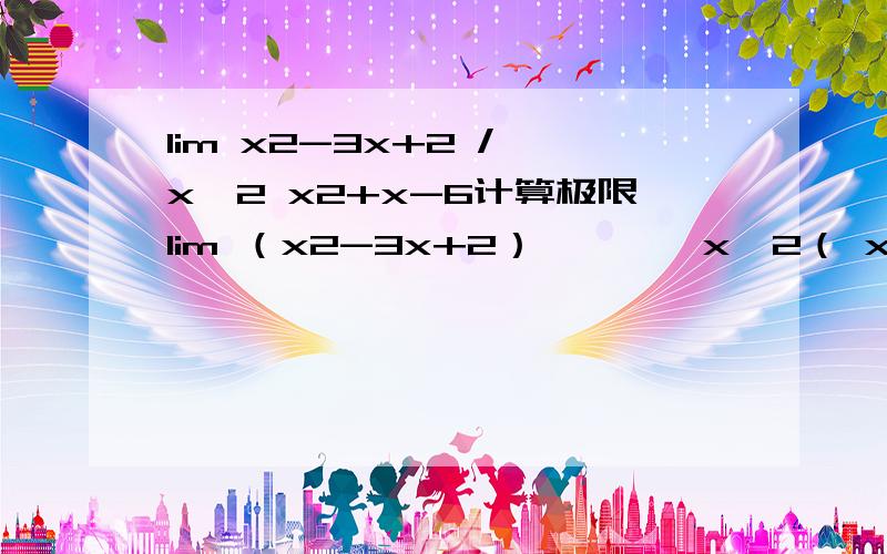 lim x2-3x+2 / x→2 x2+x-6计算极限lim （x2-3x+2）————x→2（ x2+x-6）