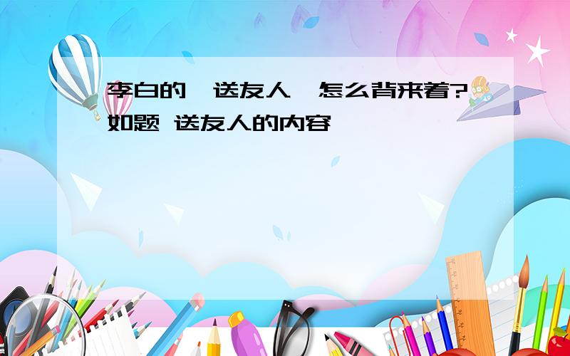 李白的《送友人》怎么背来着?如题 送友人的内容