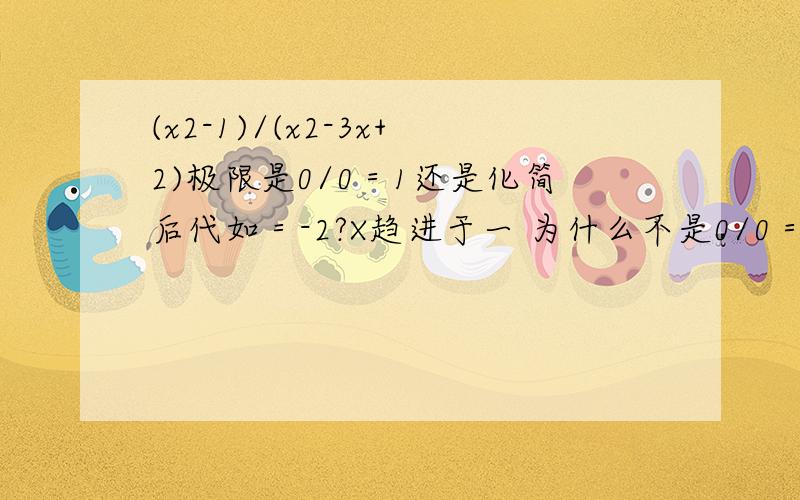 (x2-1)/(x2-3x+2)极限是0/0＝1还是化简后代如＝-2?X趋进于一 为什么不是0/0＝1?是因为0是无穷小吗?