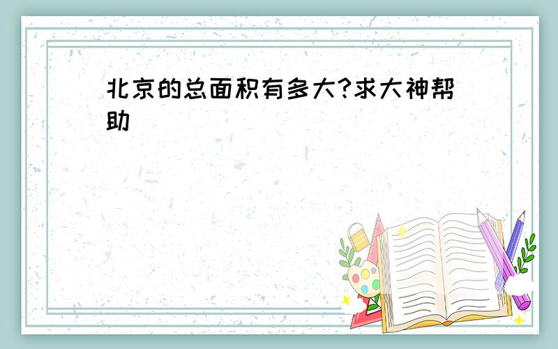 北京的总面积有多大?求大神帮助