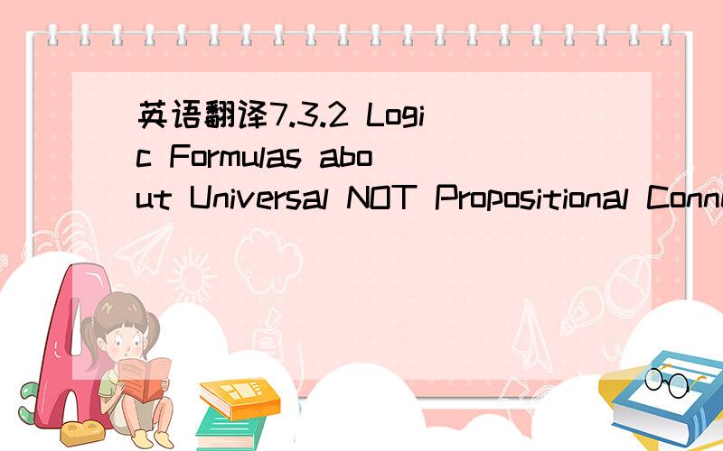 英语翻译7.3.2 Logic Formulas about Universal NOT Propositional Connective