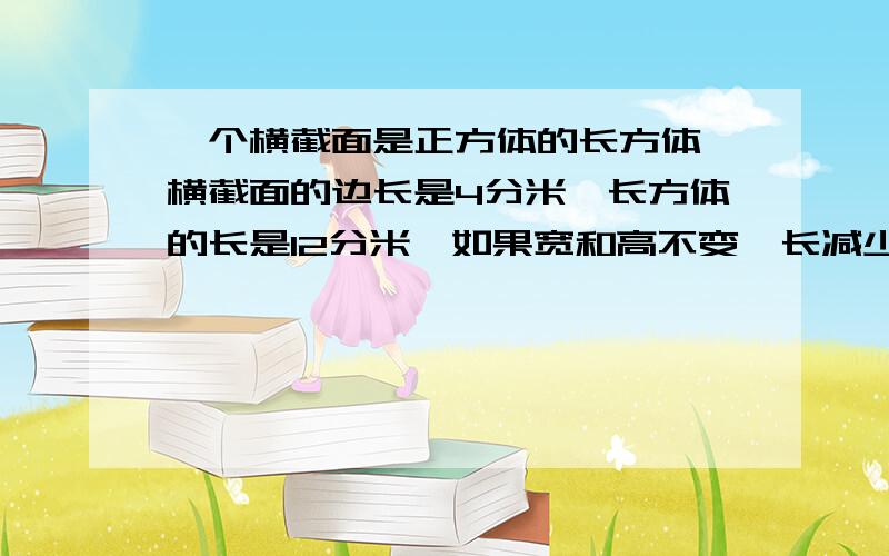 一个横截面是正方体的长方体,横截面的边长是4分米,长方体的长是12分米,如果宽和高不变,长减少2分米,则表面积减少多少平方分米?注意是平方分米,