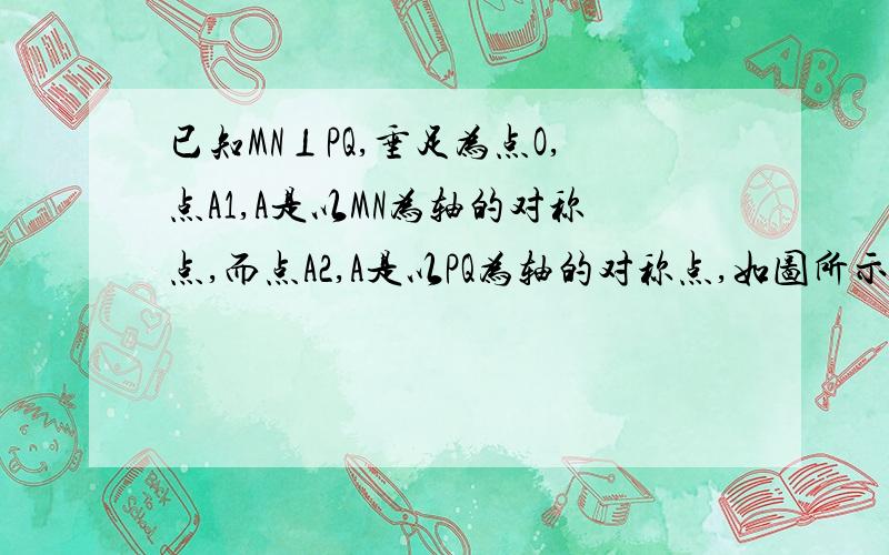 已知MN⊥PQ,垂足为点O,点A1,A是以MN为轴的对称点,而点A2,A是以PQ为轴的对称点,如图所示,请说明A1.A2是以点O为对称中心的对称点.