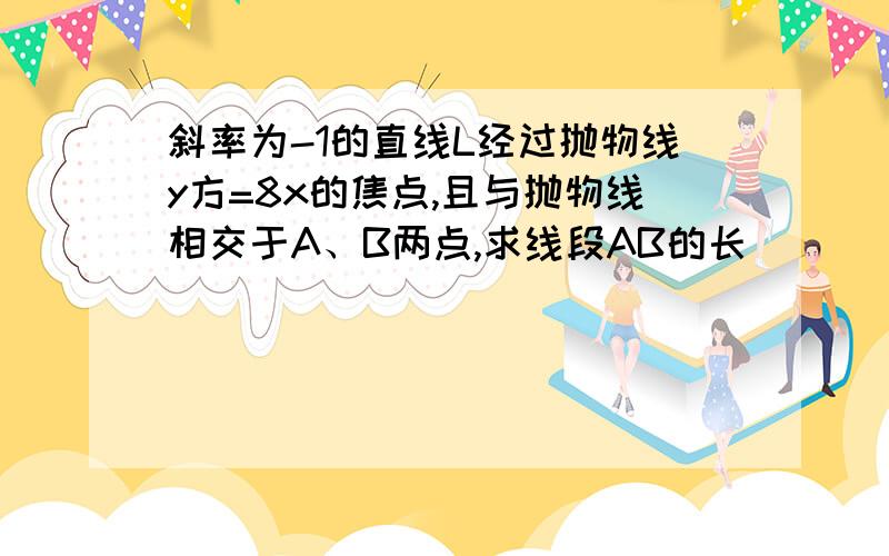 斜率为-1的直线L经过抛物线y方=8x的焦点,且与抛物线相交于A、B两点,求线段AB的长