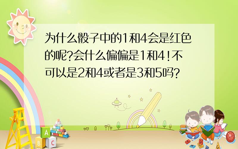 为什么骰子中的1和4会是红色的呢?会什么偏偏是1和4!不可以是2和4或者是3和5吗?