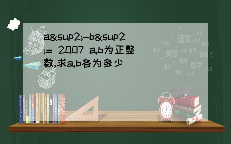 a²-b²= 2007 a,b为正整数,求a,b各为多少