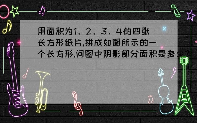 用面积为1、2、3、4的四张长方形纸片,拼成如图所示的一个长方形,问图中阴影部分面积是多少?