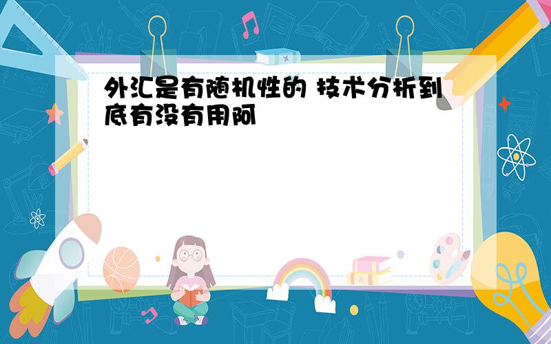 外汇是有随机性的 技术分析到底有没有用阿