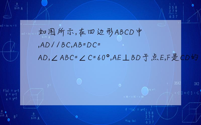 如图所示,在四边形ABCD中,AD//BC,AB=DC=AD,∠ABC=∠C=60°,AE⊥BD于点E,F是CD的中点,求证：四边形AEFD是平行四边形如图所示,AD是△ABC的中线,F是AC上一点,且CF=2AF,连接BD交AD于点E,求证：BE=3EF