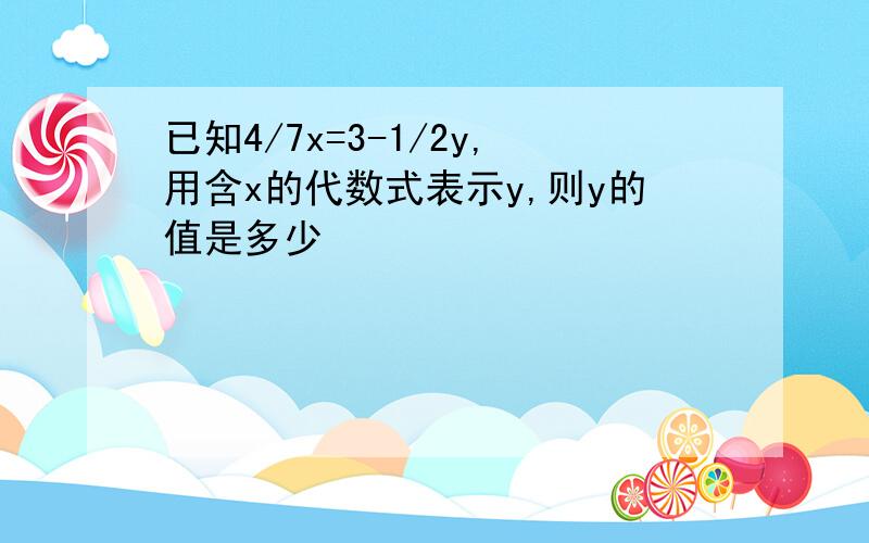 已知4/7x=3-1/2y,用含x的代数式表示y,则y的值是多少