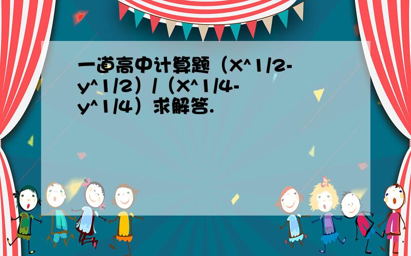 一道高中计算题（X^1/2-y^1/2）/（X^1/4-y^1/4）求解答.