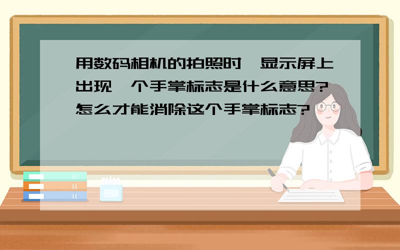 用数码相机的拍照时,显示屏上出现一个手掌标志是什么意思?怎么才能消除这个手掌标志?