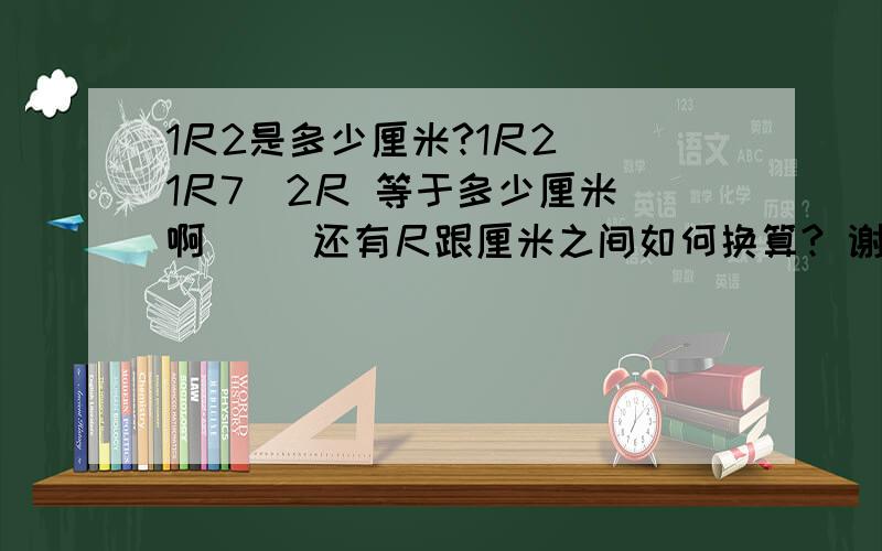 1尺2是多少厘米?1尺2  1尺7  2尺 等于多少厘米啊     还有尺跟厘米之间如何换算? 谢谢了