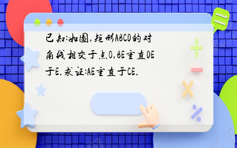 已知:如图,矩形ABCD的对角线相交于点O,BE垂直DE于E.求证:AE垂直于CE.