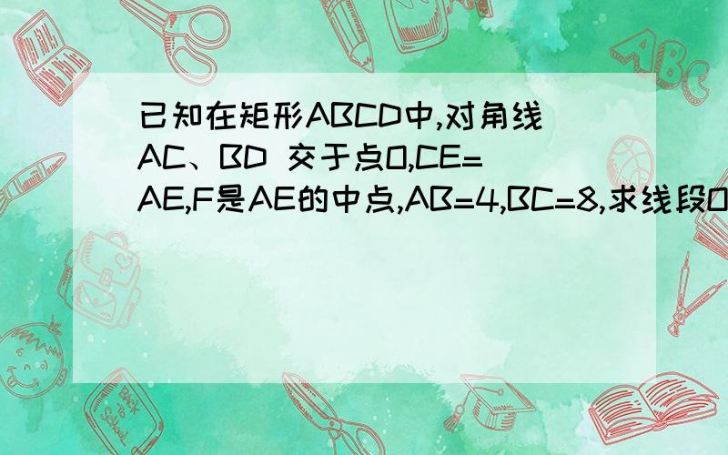 已知在矩形ABCD中,对角线AC、BD 交于点O,CE=AE,F是AE的中点,AB=4,BC=8,求线段OF的长E是AD上的点