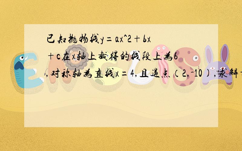 已知抛物线y=ax^2+bx+c在x轴上截得的线段上为6,对称轴为直线x=4,且过点（2,-10),求解析式