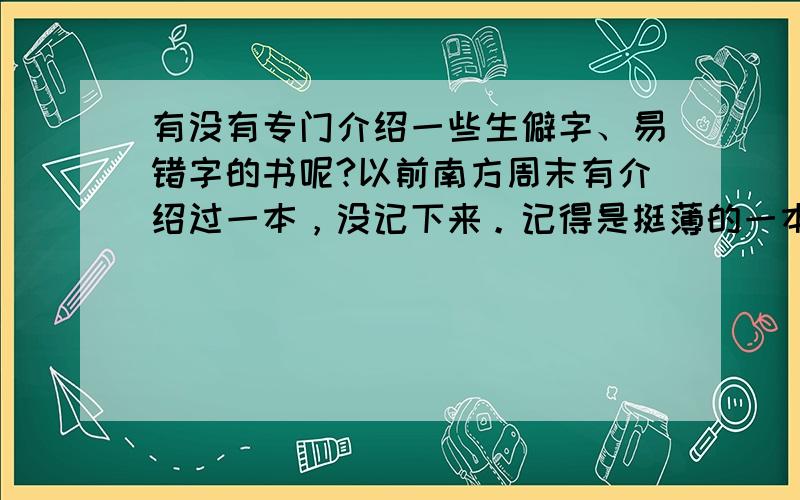 有没有专门介绍一些生僻字、易错字的书呢?以前南方周末有介绍过一本，没记下来。记得是挺薄的一本。