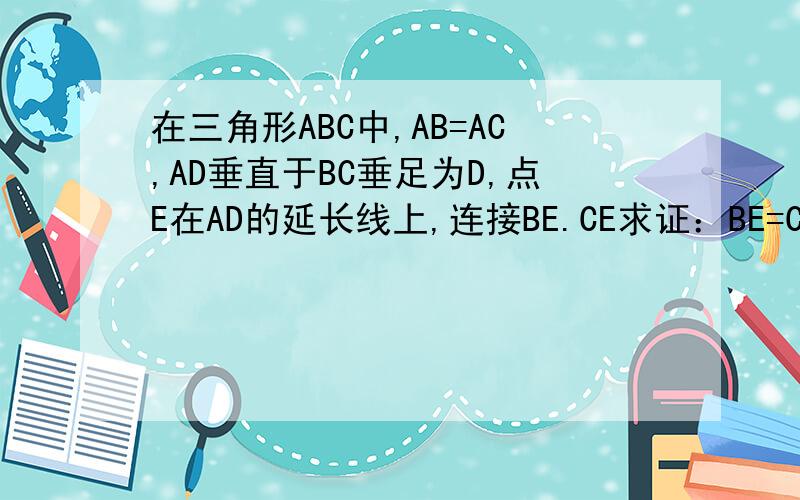 在三角形ABC中,AB=AC,AD垂直于BC垂足为D,点E在AD的延长线上,连接BE.CE求证：BE=CE