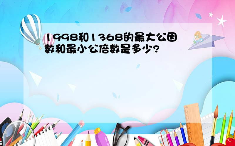 1998和1368的最大公因数和最小公倍数是多少?