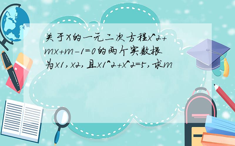 关于X的一元二次方程x^2+mx+m-1=0的两个实数根为x1,x2,且x1^2+x^2=5,求m