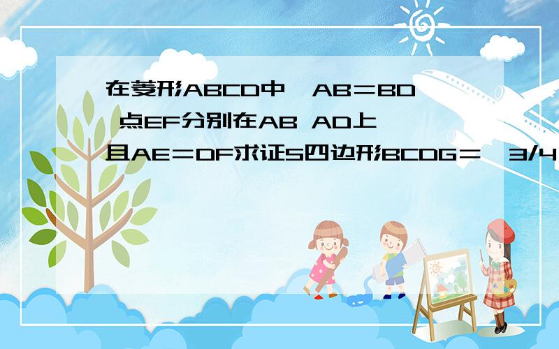 在菱形ABCD中,AB＝BD 点EF分别在AB AD上,且AE＝DF求证S四边形BCDG＝√3/4 CG²