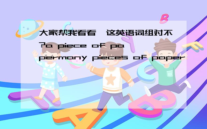 大家帮我看看,这英语词组对不?a piece of papermany pieces of paper