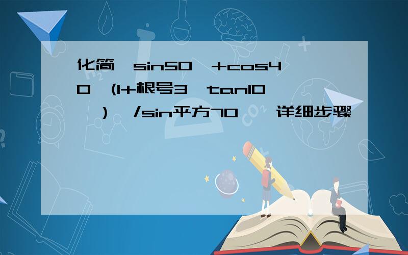 化简{sin50°+cos40°(1+根号3*tan10°）}/sin平方70°,详细步骤