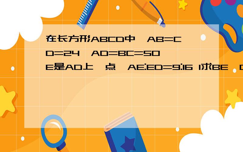 在长方形ABCD中,AB=CD=24,AD=BC=50,E是AD上一点,AE:ED=9:16 1求BE、CE的长2判断三角形BEC是否是直角三角形