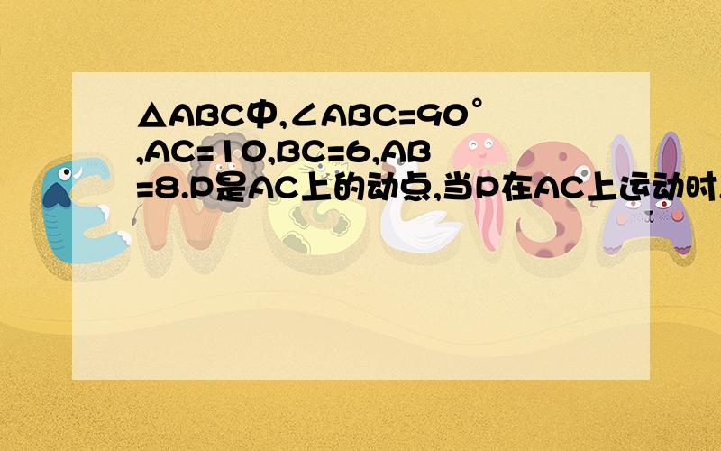 △ABC中,∠ABC=90°,AC=10,BC=6,AB=8.P是AC上的动点,当P在AC上运动时,PC=x,△ABP的面积=y⑴求y与x之间的关系式.⑵点P在什么位置时,△ABP的面积等于△ABC的1/3.明早就要交作业了,急,有追分的!