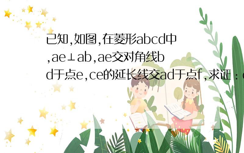 已知,如图,在菱形abcd中,ae⊥ab,ae交对角线bd于点e,ce的延长线交ad于点f,求证：cf垂直ad用初二学的内容做