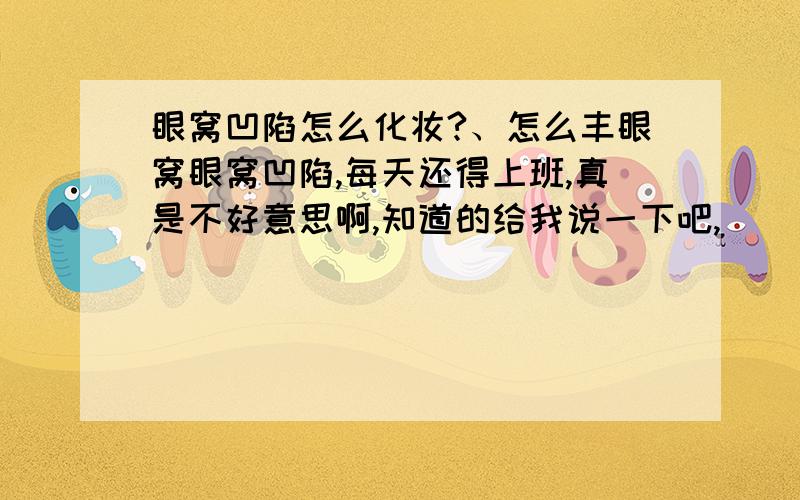 眼窝凹陷怎么化妆?、怎么丰眼窝眼窝凹陷,每天还得上班,真是不好意思啊,知道的给我说一下吧,