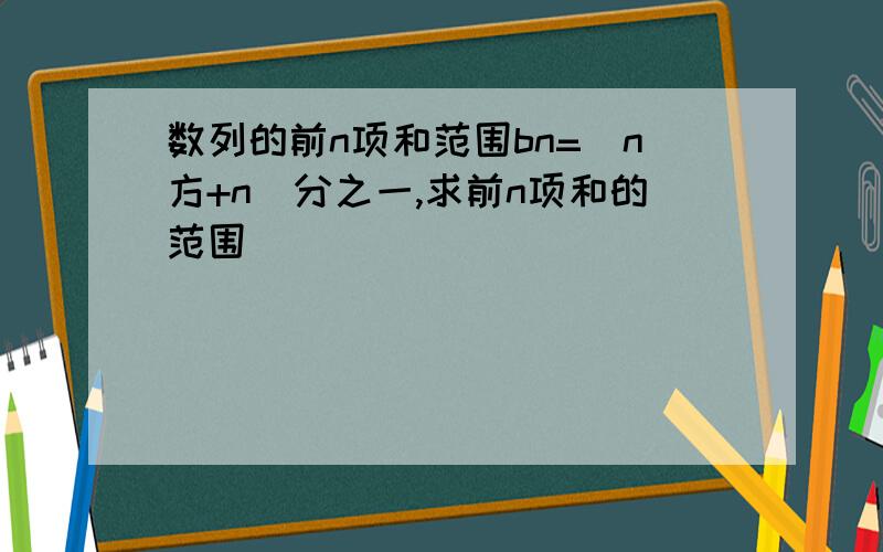 数列的前n项和范围bn=(n方+n)分之一,求前n项和的范围