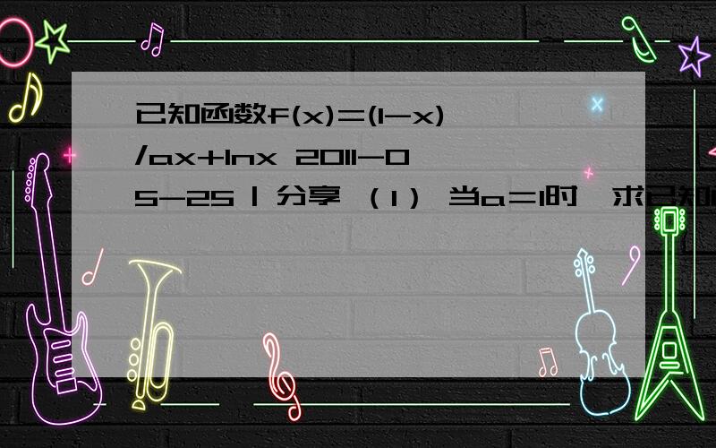 已知函数f(x)=(1-x)/ax+lnx 2011-05-25 | 分享 （1） 当a＝1时,求已知函数f(x)=(1-x)/ax+lnx2011-05-25 | 分享（1） 当a＝1时,求f（x）在[1/2,2]上的最大值及最小值