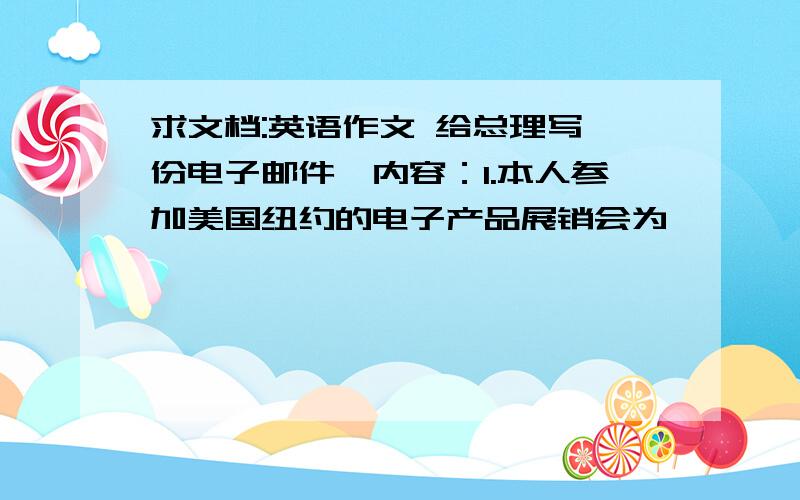 求文档:英语作文 给总理写一份电子邮件,内容：1.本人参加美国纽约的电子产品展销会为