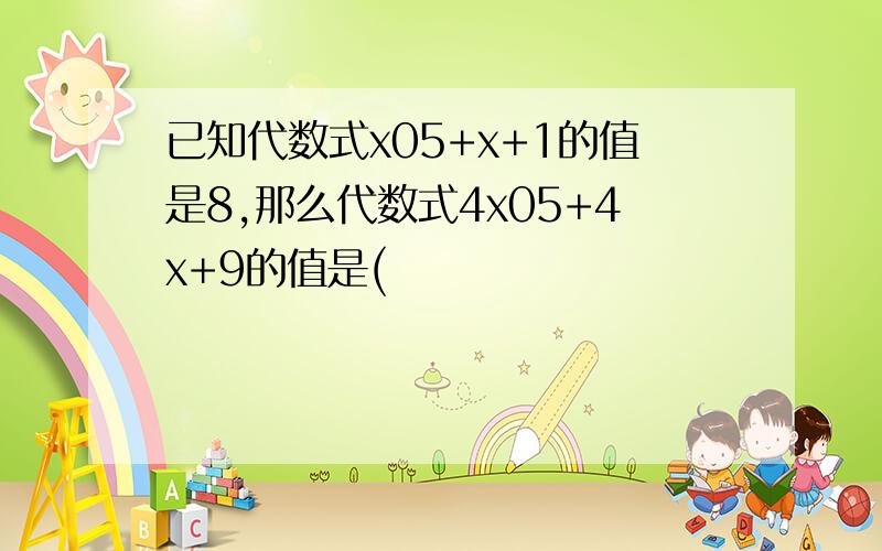 已知代数式x05+x+1的值是8,那么代数式4x05+4x+9的值是(