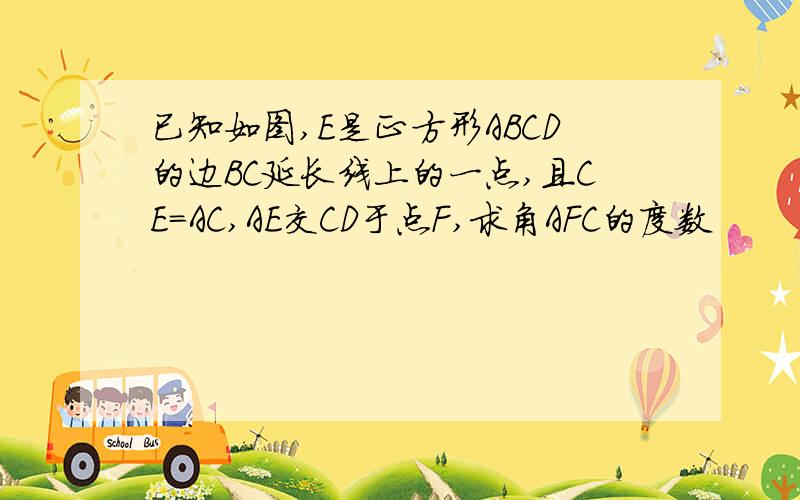 已知如图,E是正方形ABCD的边BC延长线上的一点,且CE=AC,AE交CD于点F,求角AFC的度数